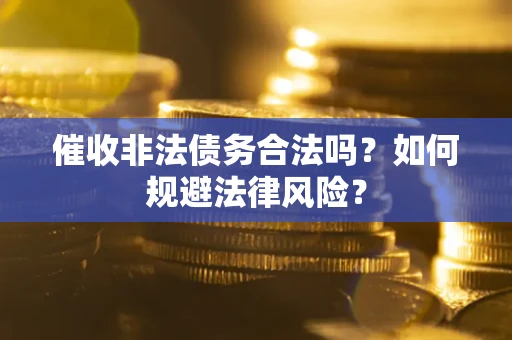 北京催收非法债务合法吗？如何规避法律风险？