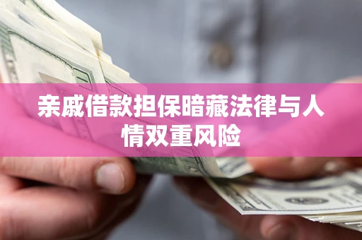 北京亲戚借款担保暗藏法律与人情双重风险