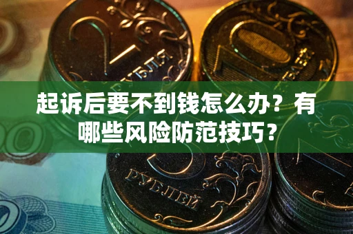 北京起诉后要不到钱怎么办?有哪些风险防范技巧? 北京起诉后要不到钱怎么办?有哪些风险防范技巧?