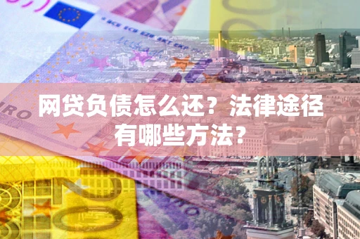 北京网贷负债怎么还？法律途径有哪些方法？