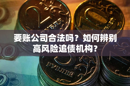 北京要账公司合法吗？如何辨别高风险追债机构？