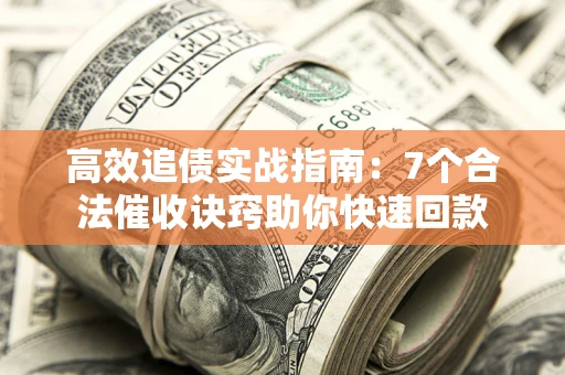 北京高效追债实战指南：7个合法催收诀窍助你快速回款