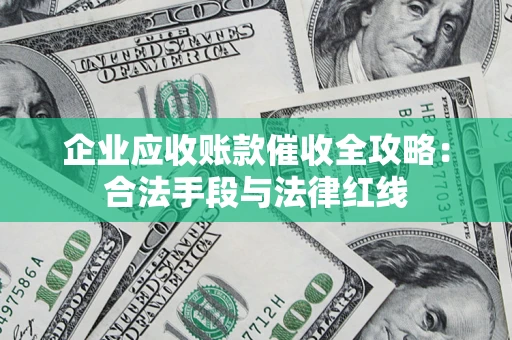 北京企业应收账款催收全攻略：合法手段与法律红线