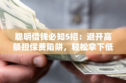 北京聪明借钱必知5招：避开高额担保费陷阱，轻松拿下低息贷款