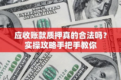 北京应收账款质押真的合法吗？实操攻略手把手教你