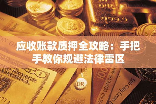 北京应收账款质押全攻略：手把手教你规避法律雷区
