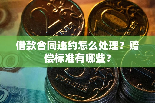 北京借款合同违约怎么处理？赔偿标准有哪些？