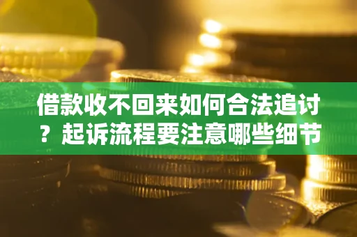 北京借款收不回来如何合法追讨？起诉流程要注意哪些细节？