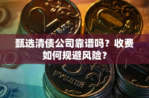 北京甄选清债公司靠谱吗？收费如何规避风险？