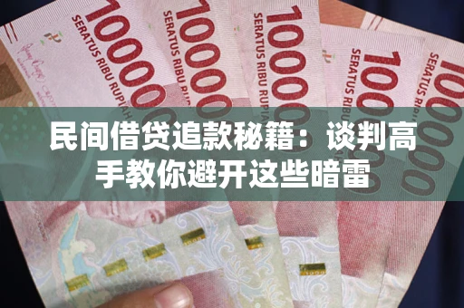 北京民间借贷追款秘籍：谈判高手教你避开这些暗雷