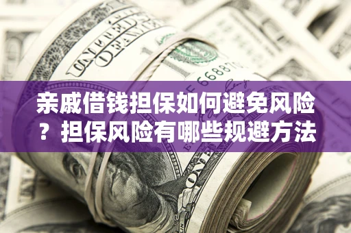 北京亲戚借钱担保如何避免风险？担保风险有哪些规避方法？