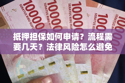 北京抵押担保如何申请？流程需要几天？法律风险怎么避免？避坑指南