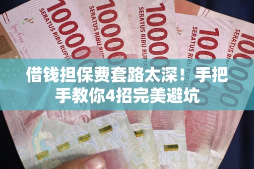 北京借钱担保费套路太深！手把手教你4招完美避坑