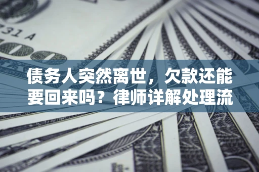 北京债务人突然离世，欠款还能要回来吗？律师详解处理流程