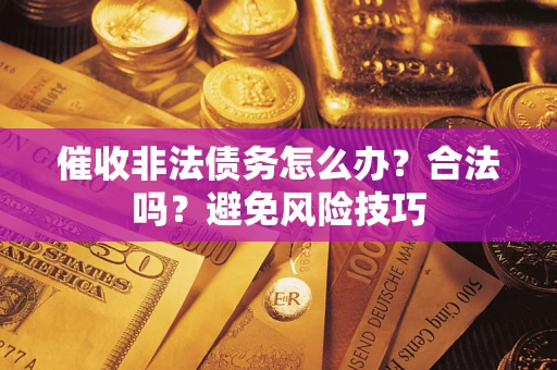 北京催收非法债务怎么办？合法吗？避免风险技巧