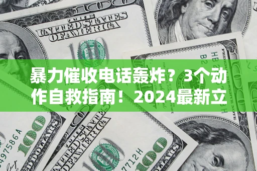 北京暴力催收电话轰炸？3个动作自救指南！2024最新立案标准全解析
