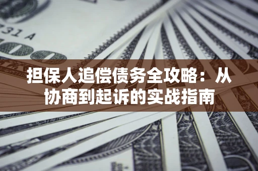 北京担保人追偿债务全攻略:从协商到起诉的实战指南 北京担保人追偿债务全攻略:从协商到起诉的实战指南
