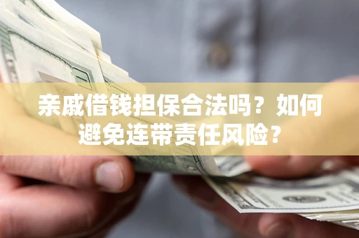 北京亲戚借钱担保合法吗？如何避免连带责任风险？