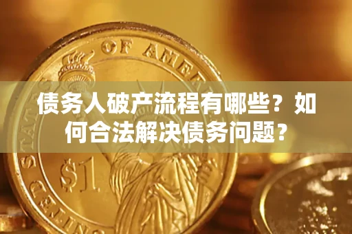 北京债务人破产流程有哪些？如何合法解决债务问题？