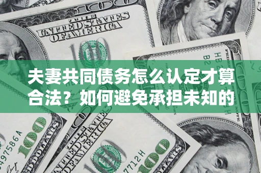 北京夫妻共同债务怎么认定才算合法？如何避免承担未知的债务风险？