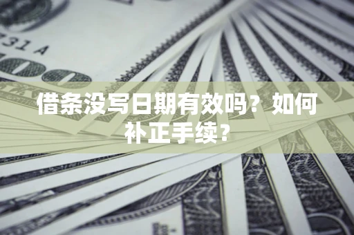 北京借条没写日期有效吗？如何补正手续？