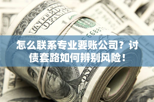 北京怎么联系专业要账公司？讨债套路如何辨别风险！