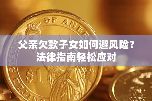 北京父亲欠款子女如何避风险？法律指南轻松应对