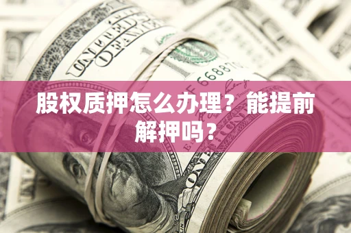 北京股权质押怎么办理？能提前解押吗？