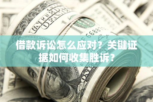北京借款诉讼怎么应对？关键证据如何收集胜诉？