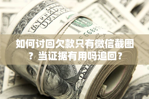 北京如何讨回欠款只有微信截图？当证据有用吗追回？