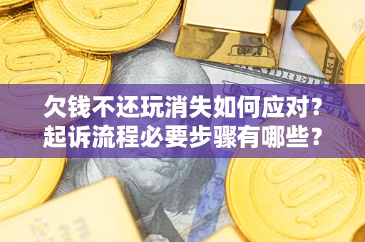 北京欠钱不还玩消失如何应对？起诉流程必要步骤有哪些？