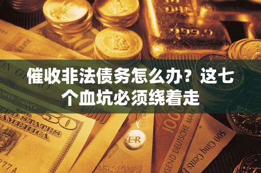 北京催收非法债务怎么办？这七个血坑必须绕着走