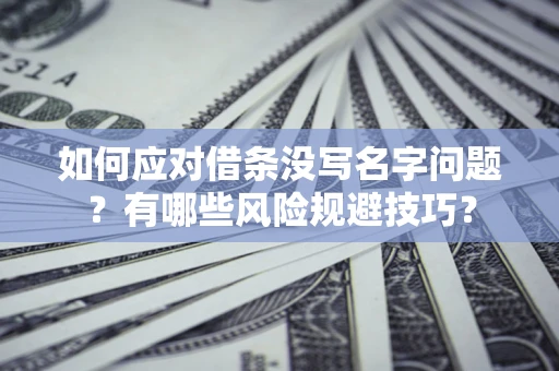 北京如何应对借条没写名字问题？有哪些风险规避技巧？