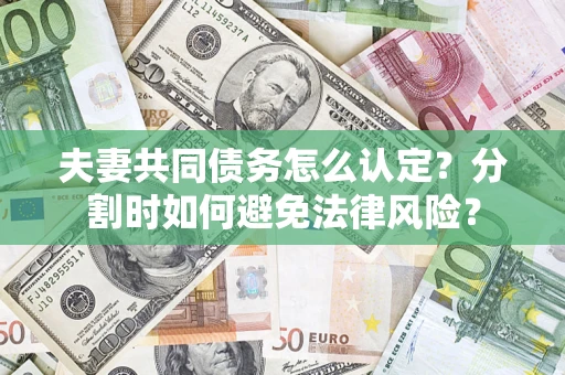 北京夫妻共同债务怎么认定？分割时如何避免法律风险？