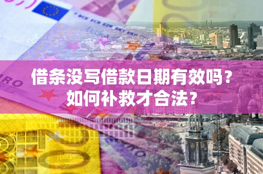 北京借条没写借款日期有效吗？如何补救才合法？