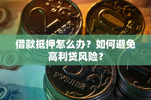 北京借款抵押怎么办？如何避免高利贷风险？