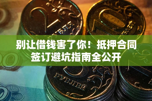 北京别让借钱害了你！抵押合同签订避坑指南全公开