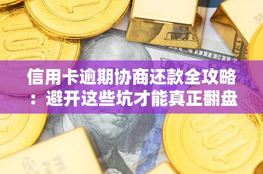 北京信用卡逾期协商还款全攻略：避开这些坑才能真正翻盘
