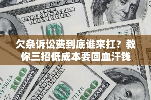 北京欠条诉讼费到底谁来扛？教你三招低成本要回血汗钱
