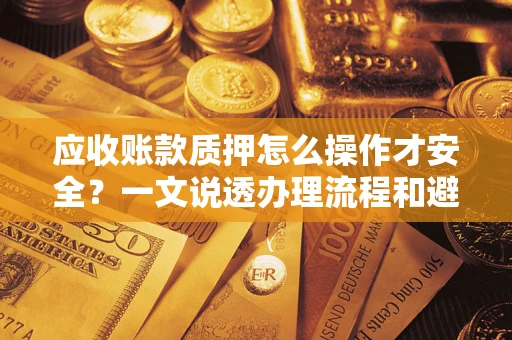 北京应收账款质押怎么操作才安全？一文说透办理流程和避险绝招